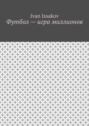 Футбол&nbsp;&ndash; игра миллионов
