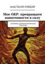 Мое ОКР: превращаем навязчивости в&nbsp;силу. Булимия, дерматилломания, ритуалы