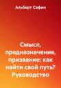 Смысл, предназначение, призвание: как найти свой путь? Руководство