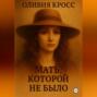 МАТЬ КОТОРОЙ НЕ БЫЛО