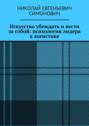Искусство убеждать и&nbsp;вести за&nbsp;собой: психология лидера в&nbsp;логистике