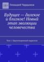Будущее&nbsp;&ndash; далекое и&nbsp;близкое! Новый этап эволюции человечества. Том 1. Одухотворенный марксизм