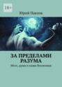 За пределами разума. Мозг, душа и наша Вселенная
