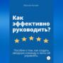 Как эффективно руководить? Пособие о том, как создать звездную команду и легко ей управлять.