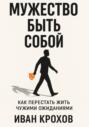 Мужество быть собой: как перестать жить чужими ожиданиями