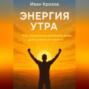 Энергия утра: как правильно начинать день для успеха и счастья