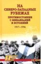 На северо-западных рубежах. Противостояние с Финляндией и Эстонией. 1917&mdash;1956
