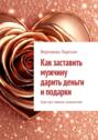 Как заставить мужчину дарить деньги и&nbsp;подарки. Ещё при первом знакомстве