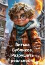 Витька Бубликов. Разрушить реальность