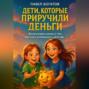 Дети, которые приручили деньги
