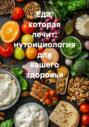 Еда, которая лечит: нутрициология для вашего здоровья