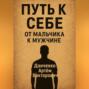 Путь к себе. От мальчика к мужчине – как пройти через испытания и стать настоящим