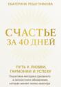 СЧАСТЬЕ ЗА 40 ДНЕЙ. Путь к любви, гармонии и успеху. Пошаговая методика духовного и личностного обновления, которая меняет жизнь навсегда