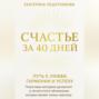 СЧАСТЬЕ ЗА 40 ДНЕЙ. ПУТЬ К ЛЮБВИ, ГАРМОНИИ И УСПЕХУ. Пошаговая методика духовного и личностного обновления, которая меняет жизнь навсегда.