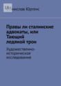 Правы ли сталинские адвокаты, или Тающий ледяной трон. Художественно-историческое исследование