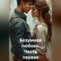 Безумная любовь Часть первая