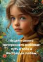 Исцели своего внутреннего ребёнка: путь к себе и настоящей любви