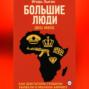 Большие люди (Big Men): Как диктаторы грабили, убивали и меняли Африку