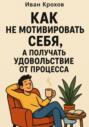 Как не мотивировать себя, а получать удовольствие от процесса
