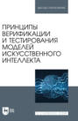 Принципы верификации и тестирования моделей искусственного интеллекта. Учебное пособие для вузов