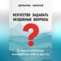 Искусство задавать неудобные вопросы: Ключ к глубокому пониманию себя и других