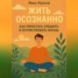 Жить осознанно: как перестать спешить и почувствовать жизнь