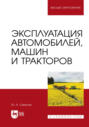 Эксплуатация автомобилей, машин и тракторов. Учебное пособие для вузов. 2-е издание, стереотипное