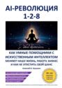 AI-революция «1-2-8». Как умные помощники с искусственным интеллектом меняют нашу жизнь, работу, бизнес и как не упустить свой шанс