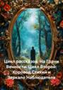 Цикл рассказов: На Грани Вечности. Цикл Второй: Хоровод Стихий и Зеркало Наблюдателя