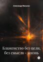 Блаженство без цели, без смысла – жизнь
