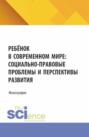 Ребёнок в современном мире: социально-правовые проблемы и перспективы развития. (Бакалавриат). Монография.