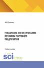 Управление логистическими потоками торгового предприятия. (Аспирантура, Бакалавриат, Магистратура). Учебное пособие.