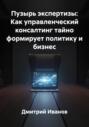 Пузырь экспертизы: Как управленческий консалтинг тайно формирует политику и бизнес