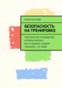 Безопасность на&nbsp;тренировке. Практическое руководство, которое убережет вас&nbsp;от&nbsp;ошибок, а&nbsp;ваших учеников&nbsp;&ndash; от&nbsp;травм