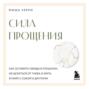 Сила прощения. Как оставить обиды в прошлом, исцелиться от гнева и жить в мире с собой и другими