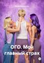 ОГО. Мой главный страх
