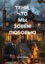 ТЕНИ, ЧТО МЫ ЗОВЁМ ЛЮБОВЬЮ