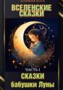 ВСЕЛЕНСКИЕ СКАЗКИ. Часть I. СКАЗКИ БАБУШКИ ЛУНЫ