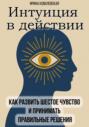 Интуиция в действии. Как развить шестое чувство и принимать правильные решения