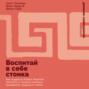 Воспитай в себе стоика: Как мудрость Марка Аврелия, Эпиктета и Сократа поможет преодолеть трудности жизни