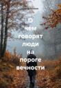 О чем говорят люди на пороге вечности