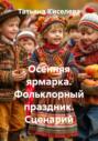 Осенняя ярмарка. Фольклорный праздник. Сценарий