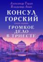 Консул Горский. Громкое дело в Триесте
