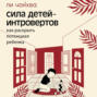 Сила детей-интровертов. Как раскрыть потенциал ребенка