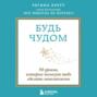 Будь чудом. 50 уроков, которые помогут тебе сделать невозможное