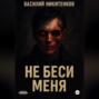 Не беси меня