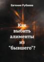Как выбить алименты из &laquo;бывшего&raquo;?