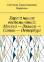 Карта наших воспоминаний: Москва&nbsp;&ndash; Валаам&nbsp;&ndash; Санкт&nbsp;&ndash; Петербург