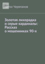 Золотая лихорадка и&nbsp;серые кардиналы: Рассказ о&nbsp;мошенниках&nbsp;90-х