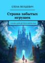 Страна забытых игрушек. Сказка для детей и&nbsp;взрослых